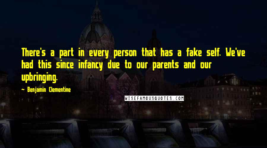Benjamin Clementine Quotes: There's a part in every person that has a fake self. We've had this since infancy due to our parents and our upbringing.