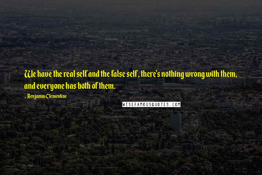 Benjamin Clementine Quotes: We have the real self and the false self, there's nothing wrong with them, and everyone has both of them.