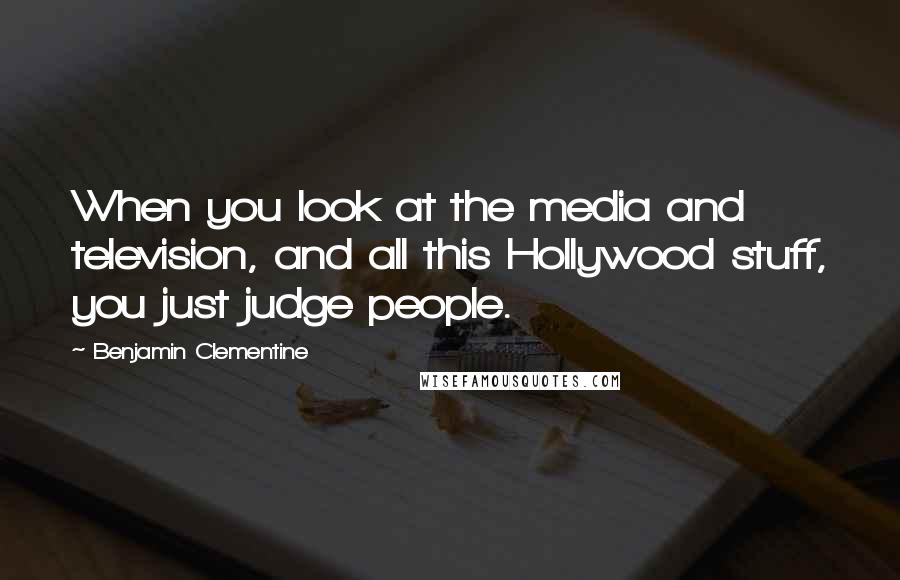 Benjamin Clementine Quotes: When you look at the media and television, and all this Hollywood stuff, you just judge people.