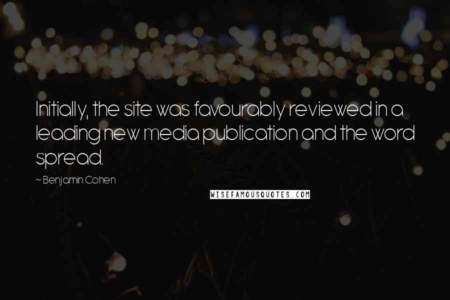 Benjamin Cohen Quotes: Initially, the site was favourably reviewed in a leading new media publication and the word spread.