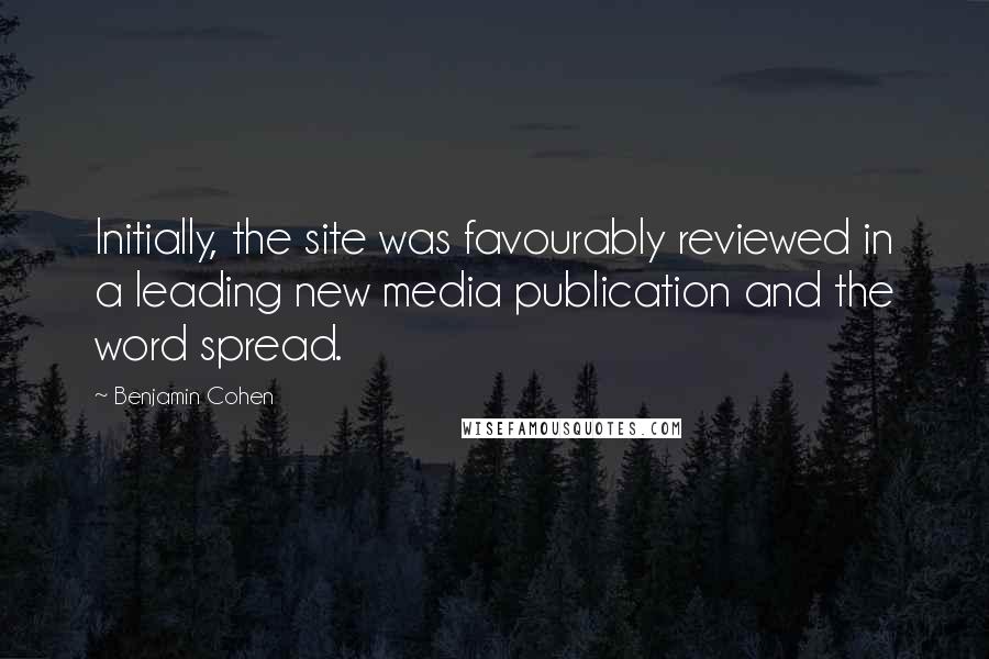 Benjamin Cohen Quotes: Initially, the site was favourably reviewed in a leading new media publication and the word spread.