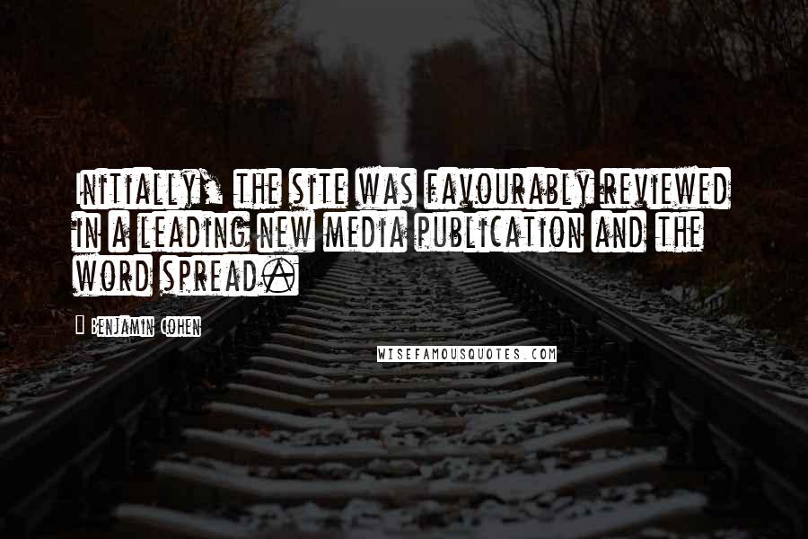 Benjamin Cohen Quotes: Initially, the site was favourably reviewed in a leading new media publication and the word spread.