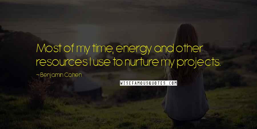 Benjamin Cohen Quotes: Most of my time, energy and other resources I use to nurture my projects.