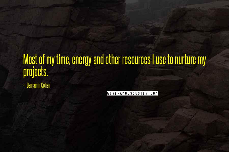 Benjamin Cohen Quotes: Most of my time, energy and other resources I use to nurture my projects.