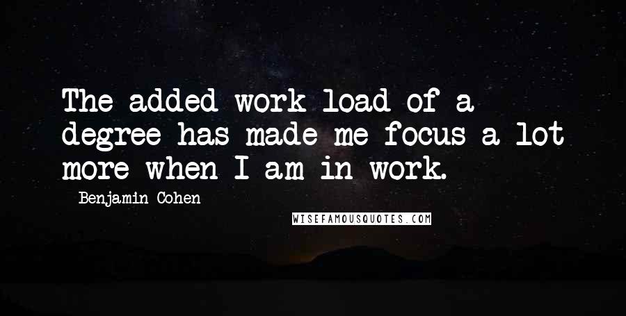 Benjamin Cohen Quotes: The added work load of a degree has made me focus a lot more when I am in work.