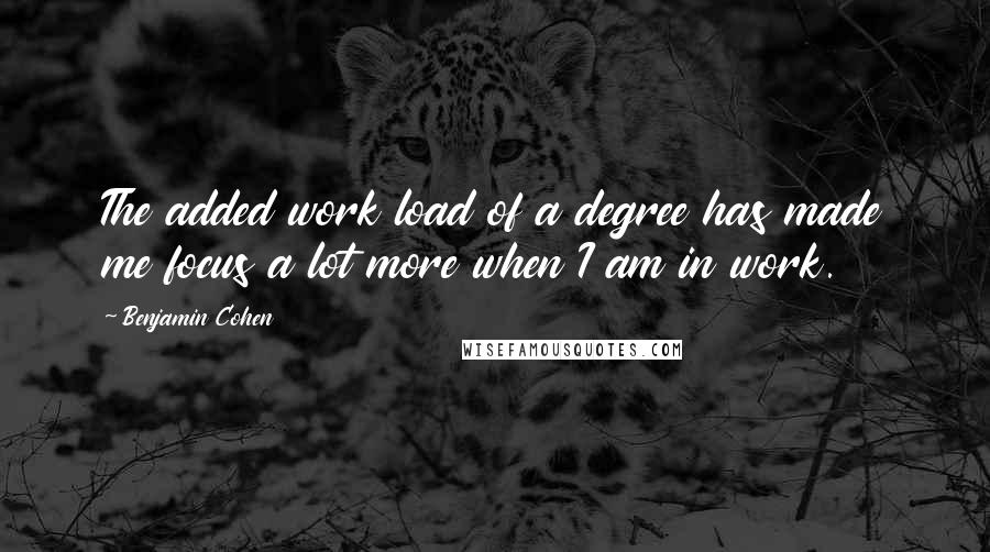 Benjamin Cohen Quotes: The added work load of a degree has made me focus a lot more when I am in work.