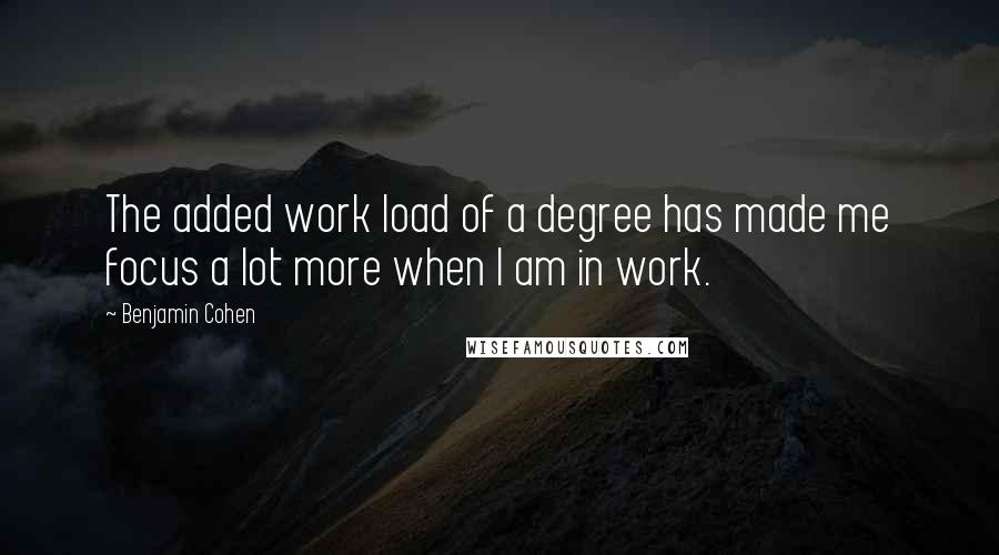 Benjamin Cohen Quotes: The added work load of a degree has made me focus a lot more when I am in work.