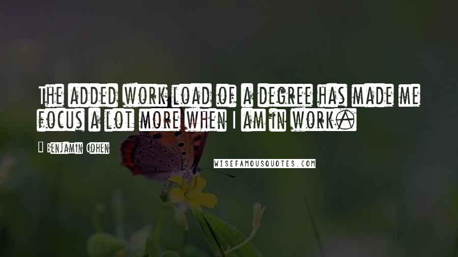 Benjamin Cohen Quotes: The added work load of a degree has made me focus a lot more when I am in work.