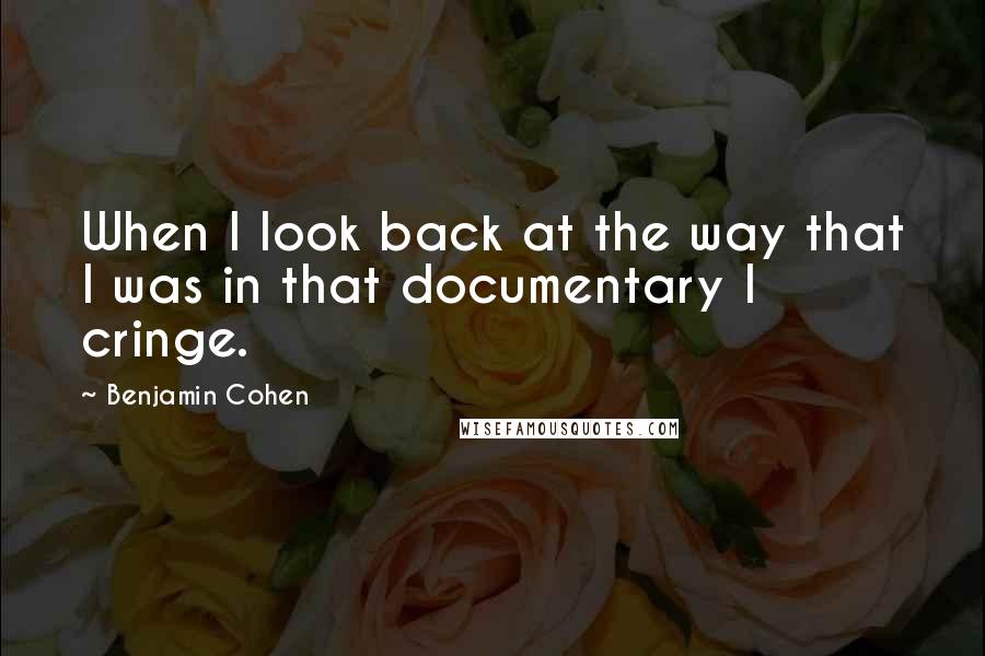 Benjamin Cohen Quotes: When I look back at the way that I was in that documentary I cringe.