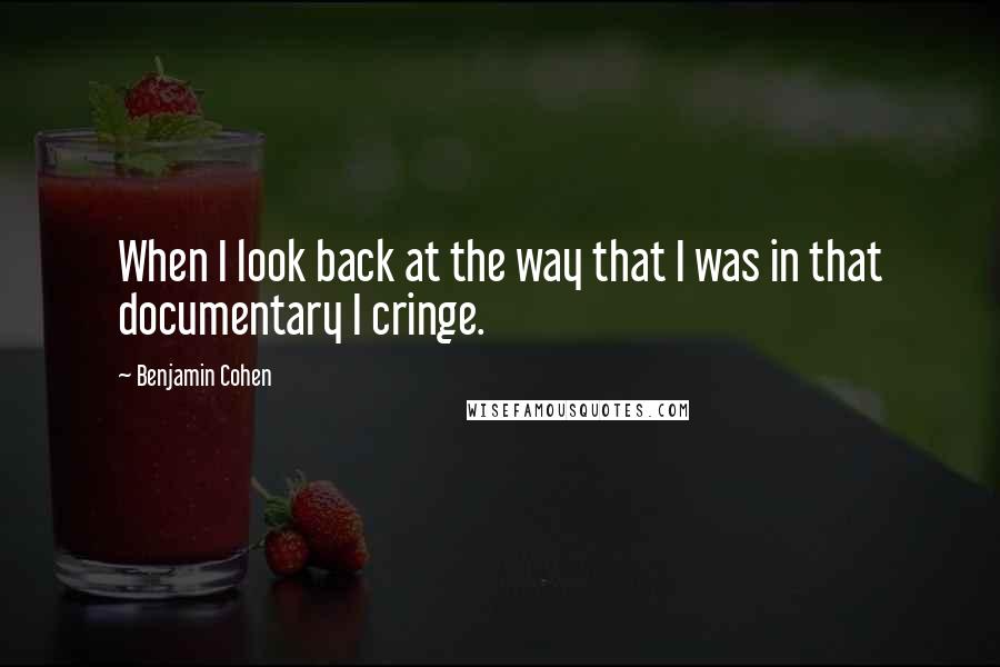 Benjamin Cohen Quotes: When I look back at the way that I was in that documentary I cringe.