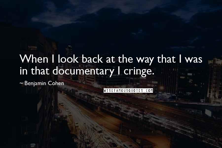 Benjamin Cohen Quotes: When I look back at the way that I was in that documentary I cringe.