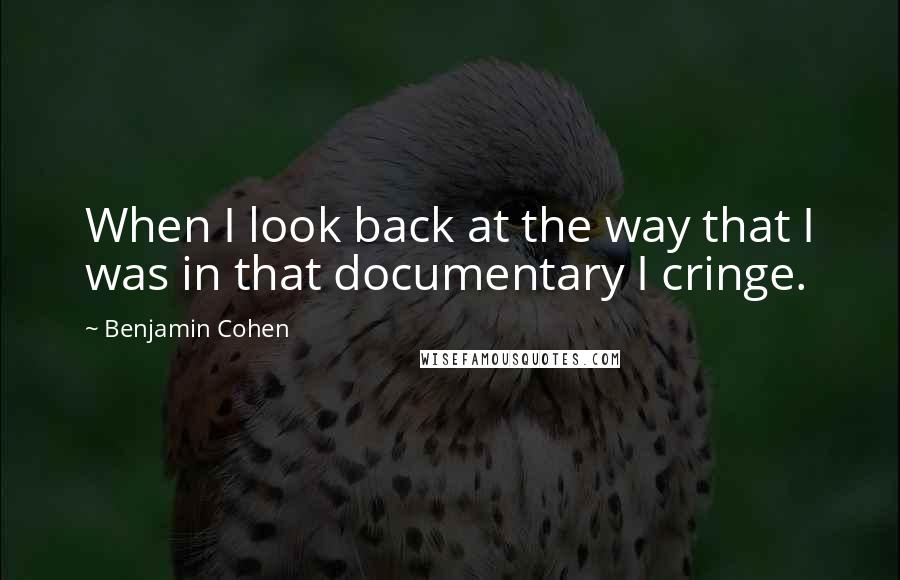 Benjamin Cohen Quotes: When I look back at the way that I was in that documentary I cringe.