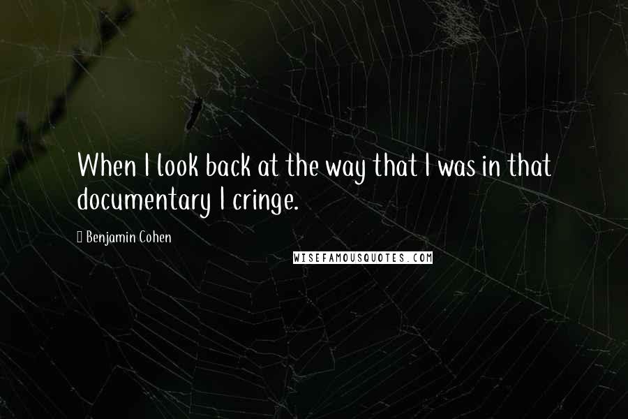 Benjamin Cohen Quotes: When I look back at the way that I was in that documentary I cringe.