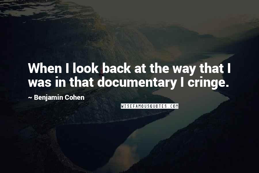 Benjamin Cohen Quotes: When I look back at the way that I was in that documentary I cringe.