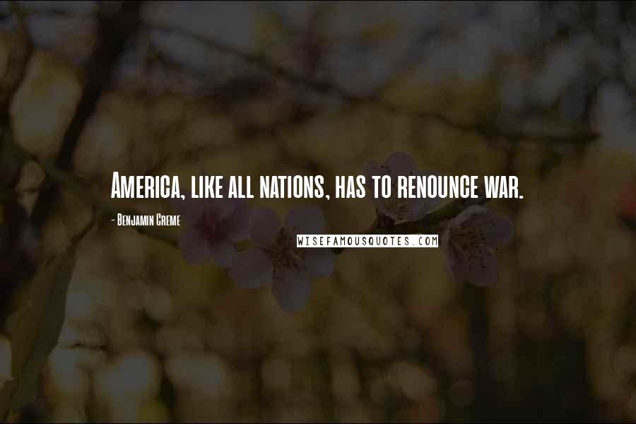 Benjamin Creme Quotes: America, like all nations, has to renounce war.