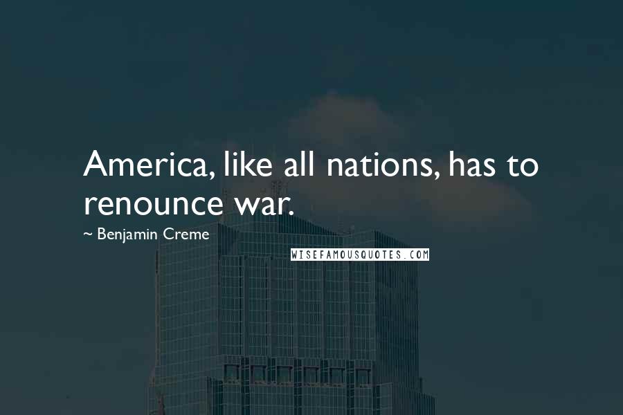 Benjamin Creme Quotes: America, like all nations, has to renounce war.