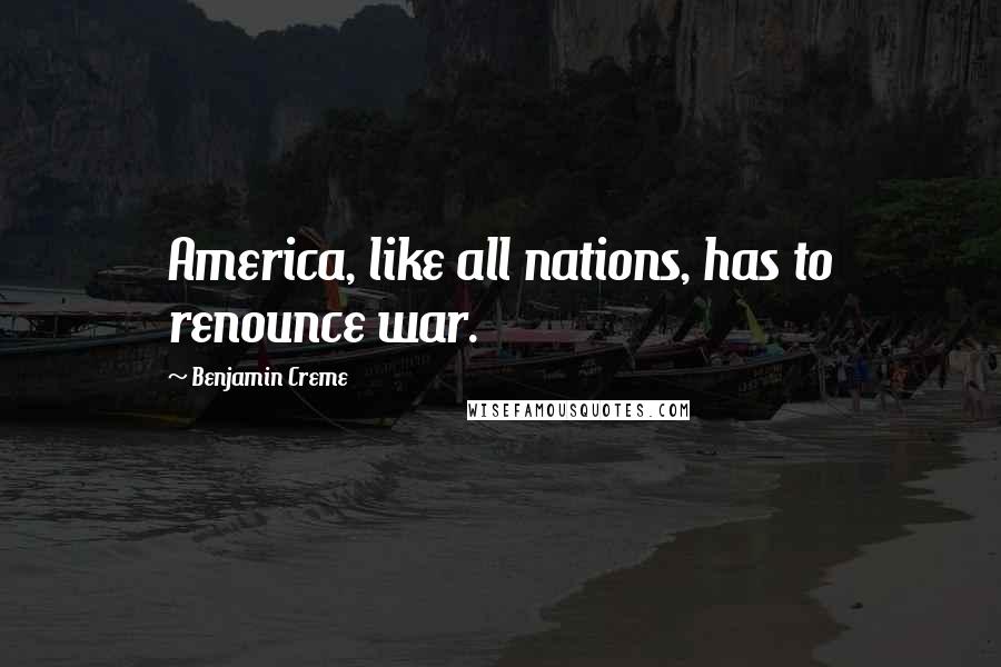 Benjamin Creme Quotes: America, like all nations, has to renounce war.