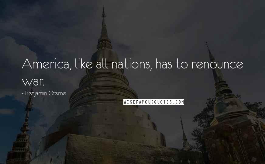 Benjamin Creme Quotes: America, like all nations, has to renounce war.
