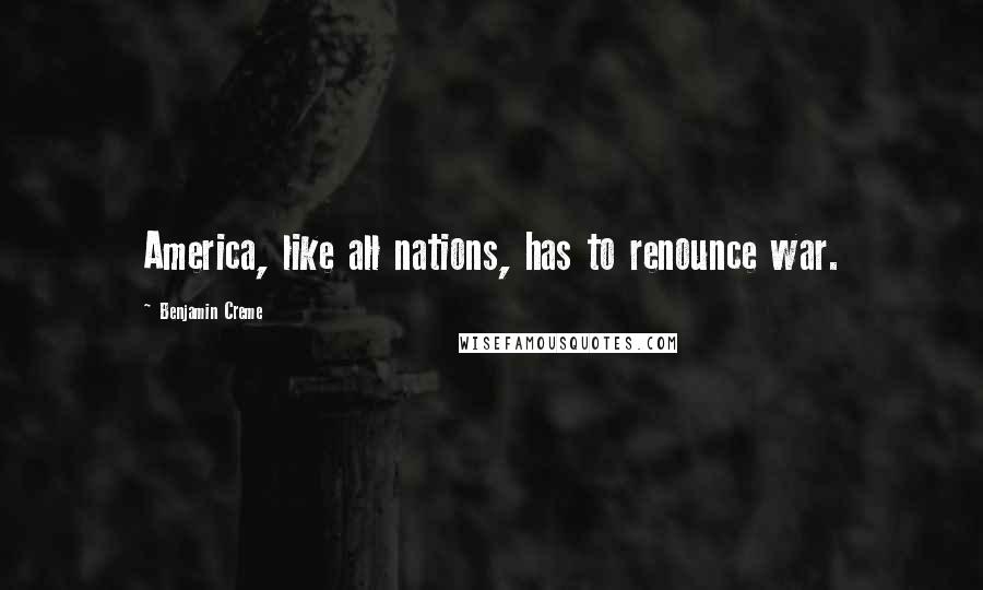 Benjamin Creme Quotes: America, like all nations, has to renounce war.