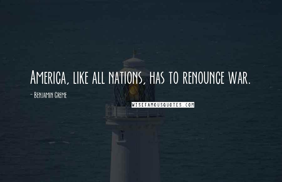 Benjamin Creme Quotes: America, like all nations, has to renounce war.