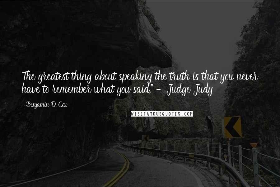 Benjamin D. Cox Quotes: The greatest thing about speaking the truth is that you never have to remember what you said." -Judge Judy