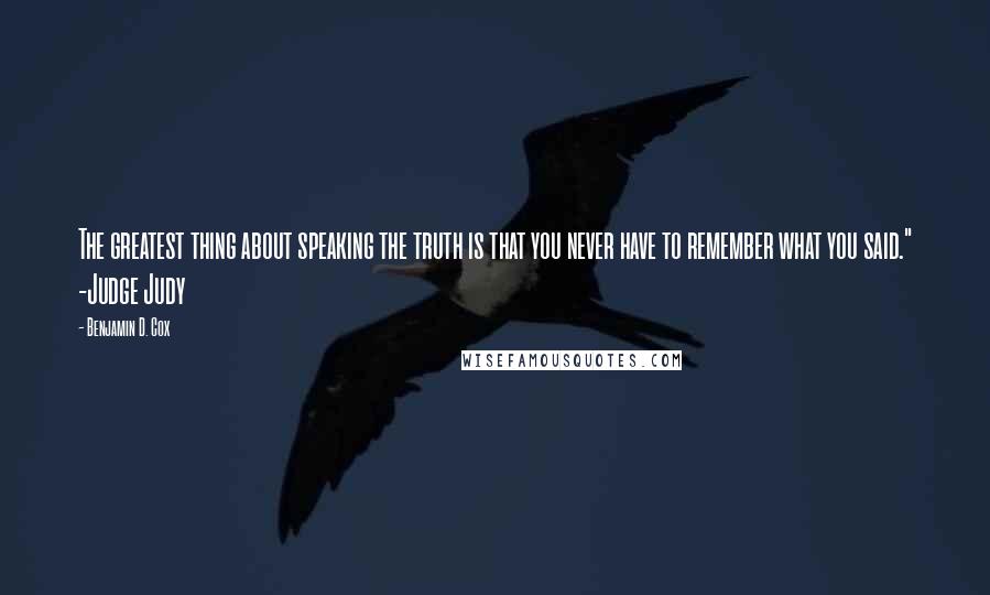 Benjamin D. Cox Quotes: The greatest thing about speaking the truth is that you never have to remember what you said." -Judge Judy