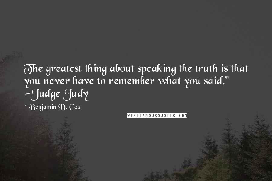 Benjamin D. Cox Quotes: The greatest thing about speaking the truth is that you never have to remember what you said." -Judge Judy