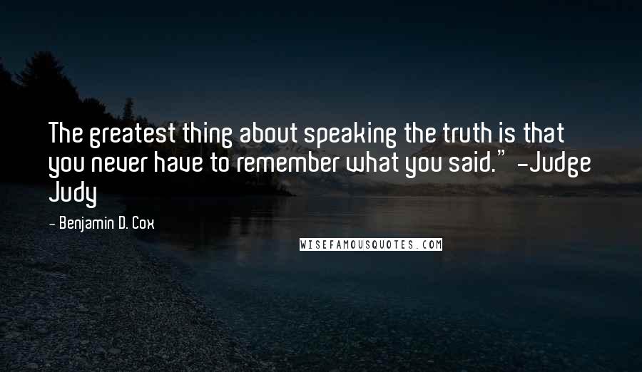 Benjamin D. Cox Quotes: The greatest thing about speaking the truth is that you never have to remember what you said." -Judge Judy