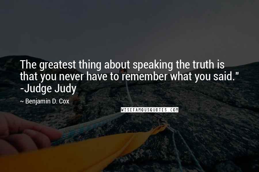 Benjamin D. Cox Quotes: The greatest thing about speaking the truth is that you never have to remember what you said." -Judge Judy