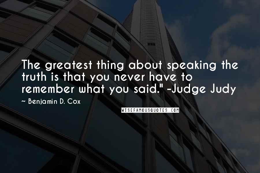 Benjamin D. Cox Quotes: The greatest thing about speaking the truth is that you never have to remember what you said." -Judge Judy