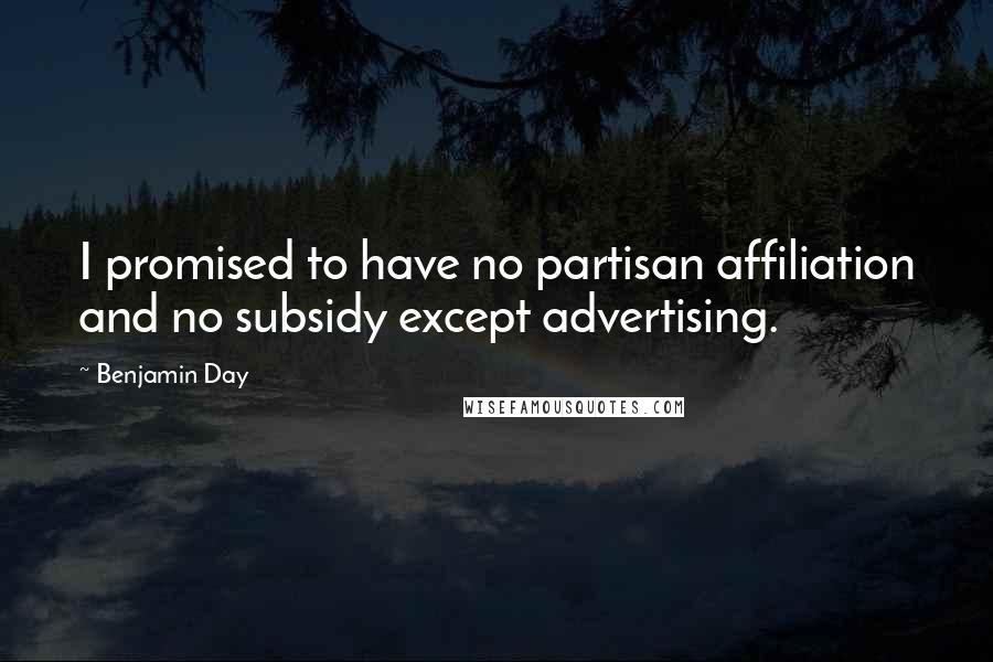 Benjamin Day Quotes: I promised to have no partisan affiliation and no subsidy except advertising.