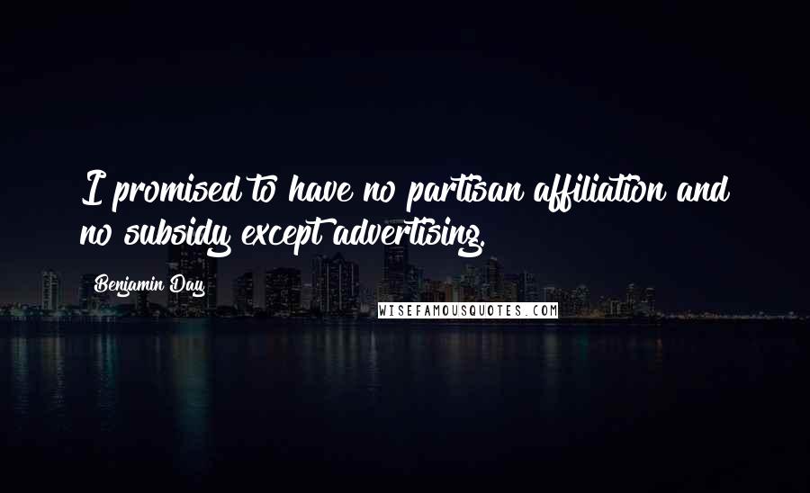 Benjamin Day Quotes: I promised to have no partisan affiliation and no subsidy except advertising.