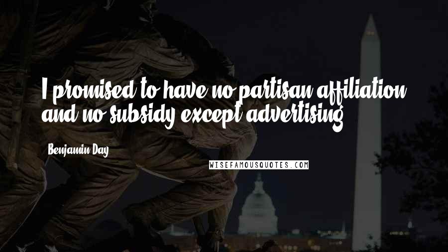 Benjamin Day Quotes: I promised to have no partisan affiliation and no subsidy except advertising.