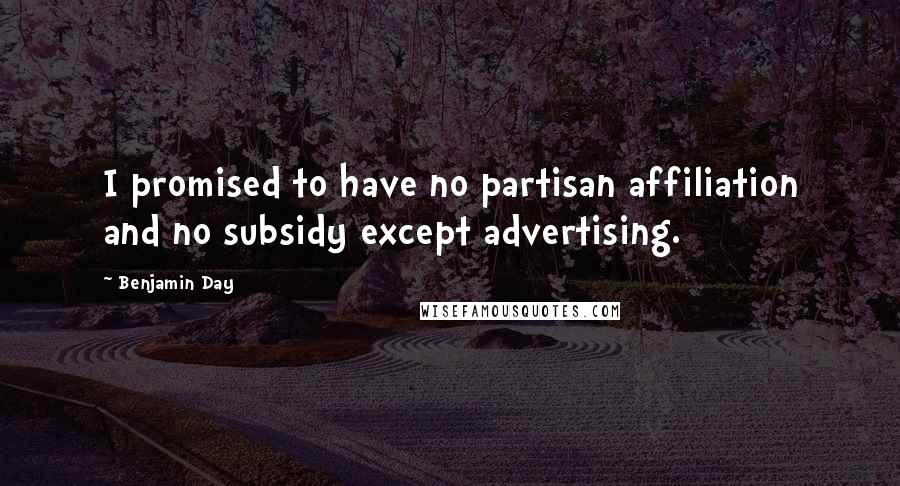 Benjamin Day Quotes: I promised to have no partisan affiliation and no subsidy except advertising.