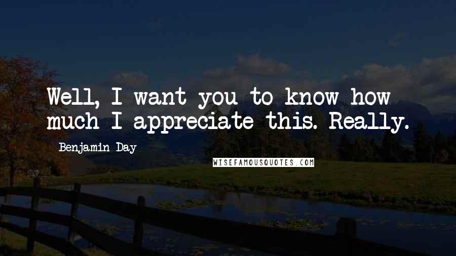 Benjamin Day Quotes: Well, I want you to know how much I appreciate this. Really.