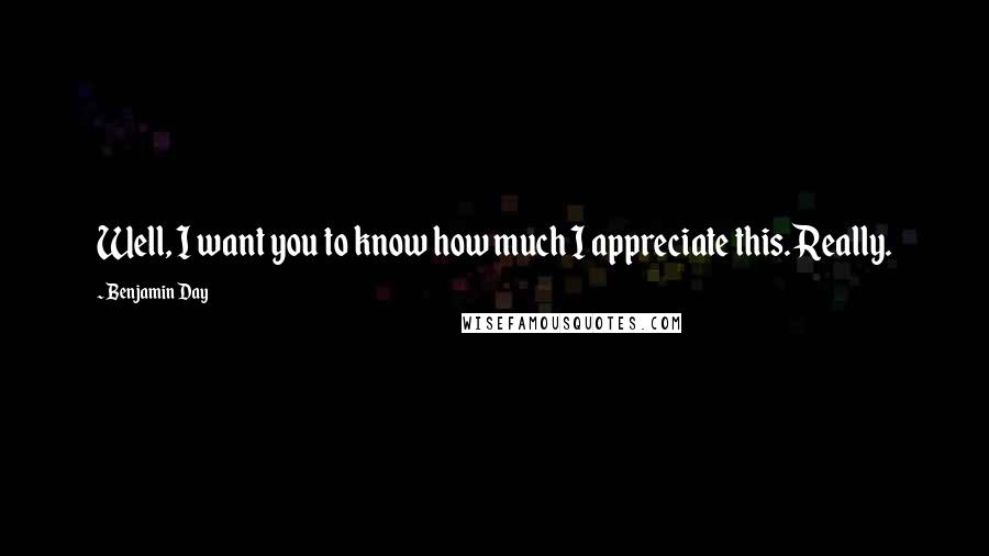 Benjamin Day Quotes: Well, I want you to know how much I appreciate this. Really.