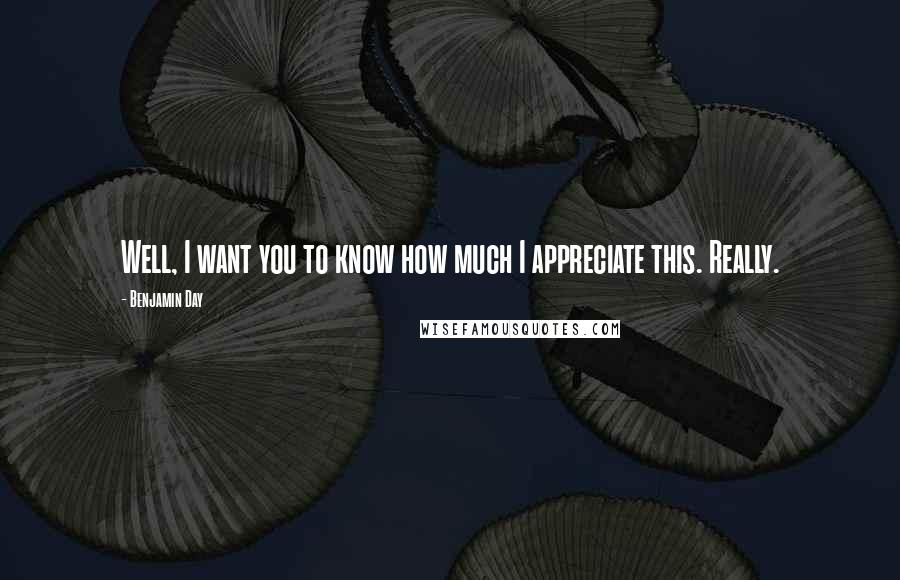 Benjamin Day Quotes: Well, I want you to know how much I appreciate this. Really.