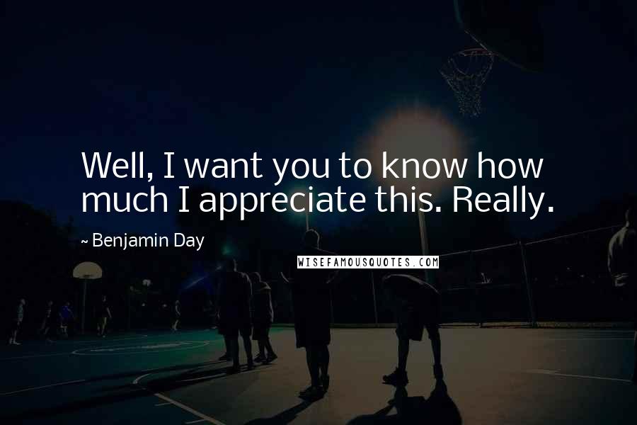 Benjamin Day Quotes: Well, I want you to know how much I appreciate this. Really.