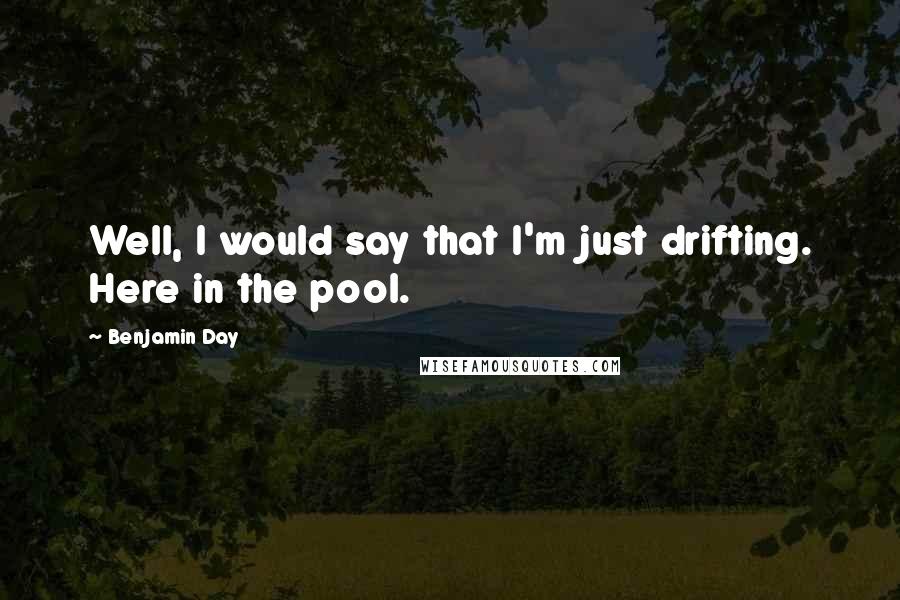 Benjamin Day Quotes: Well, I would say that I'm just drifting. Here in the pool.