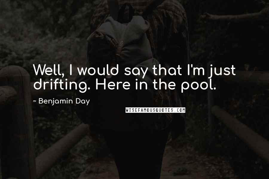 Benjamin Day Quotes: Well, I would say that I'm just drifting. Here in the pool.