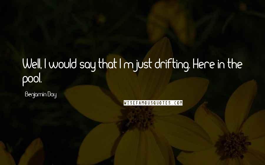 Benjamin Day Quotes: Well, I would say that I'm just drifting. Here in the pool.