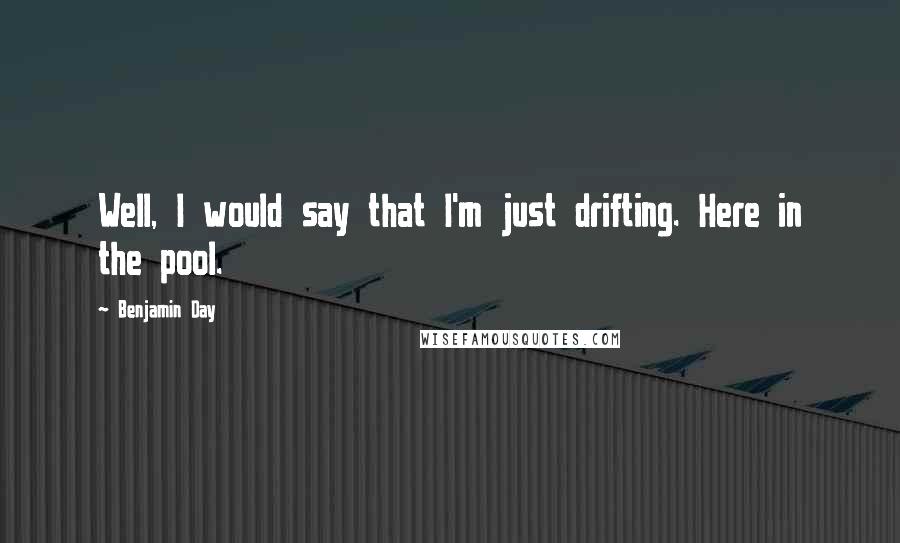 Benjamin Day Quotes: Well, I would say that I'm just drifting. Here in the pool.