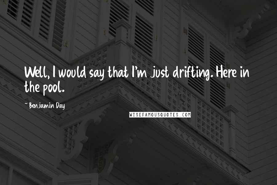 Benjamin Day Quotes: Well, I would say that I'm just drifting. Here in the pool.