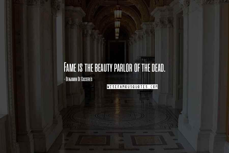 Benjamin De Casseres Quotes: Fame is the beauty parlor of the dead.