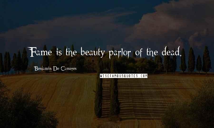 Benjamin De Casseres Quotes: Fame is the beauty parlor of the dead.