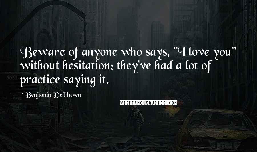 Benjamin DeHaven Quotes: Beware of anyone who says, "I love you" without hesitation; they've had a lot of practice saying it.