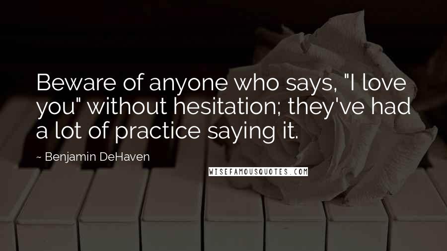 Benjamin DeHaven Quotes: Beware of anyone who says, "I love you" without hesitation; they've had a lot of practice saying it.