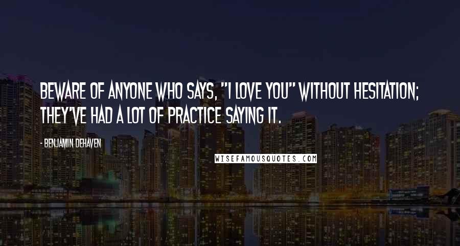 Benjamin DeHaven Quotes: Beware of anyone who says, "I love you" without hesitation; they've had a lot of practice saying it.