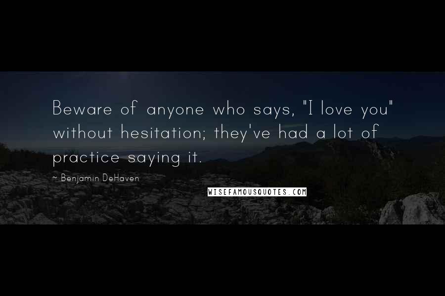 Benjamin DeHaven Quotes: Beware of anyone who says, "I love you" without hesitation; they've had a lot of practice saying it.