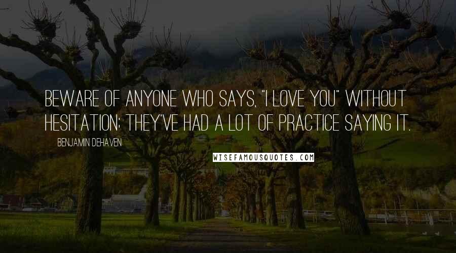 Benjamin DeHaven Quotes: Beware of anyone who says, "I love you" without hesitation; they've had a lot of practice saying it.